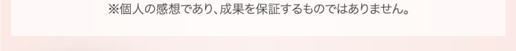 個人の感想であり、成果を保証するものではありません。